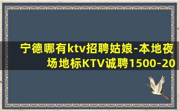 宁德哪有ktv招聘姑娘-本地夜场地标KTV诚聘1500-20
